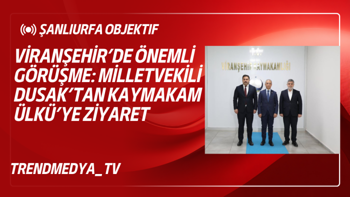 Viranşehir’de Önemli Görüşme: Milletvekili Dusak’tan Kaymakam Ülkü’ye Ziyaret